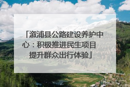 溆浦县公路建设养护中心：积极推进民生项目 提升群众出行体验