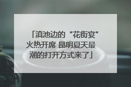滇池边的“花街宴”火热开席 昆明夏天最潮的打开方式来了