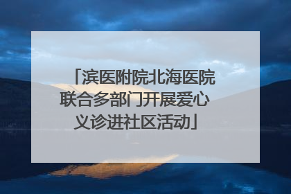 滨医附院北海医院联合多部门开展爱心义诊进社区活动