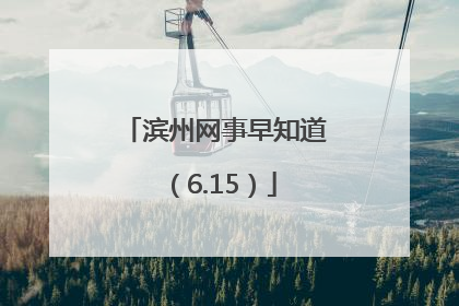 滨州网事早知道（6.15）