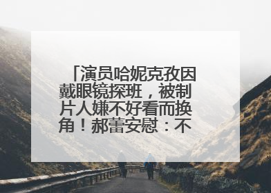 演员哈妮克孜因戴眼镜探班，被制片人嫌不好看而换角！郝蕾安慰：不红就是原罪
