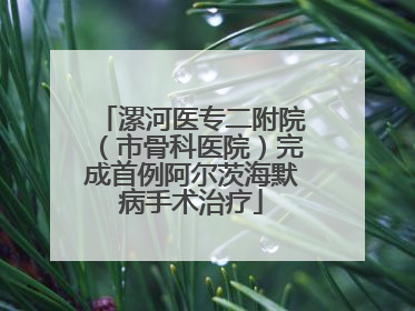 漯河医专二附院（市骨科医院）完成首例阿尔茨海默病手术治疗