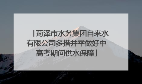 菏泽市水务集团自来水有限公司多措并举做好中高考期间供水保障