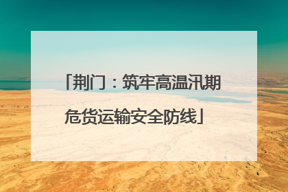荆门：筑牢高温汛期危货运输安全防线
