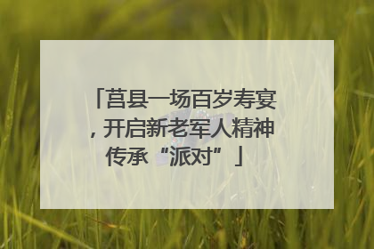 莒县一场百岁寿宴，开启新老军人精神传承“派对”