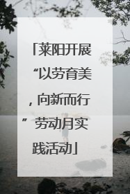 莱阳开展“以劳育美，向新而行”劳动月实践活动