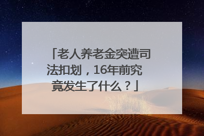 老人养老金突遭司法扣划，16年前究竟发生了什么？