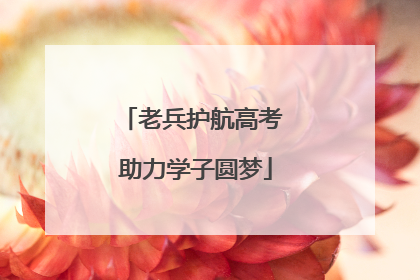 老兵护航高考 助力学子圆梦