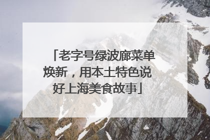 老字号绿波廊菜单焕新，用本土特色说好上海美食故事