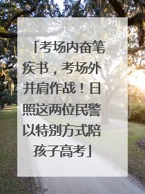 考场内奋笔疾书，考场外并肩作战！日照这两位民警以特别方式陪孩子高考