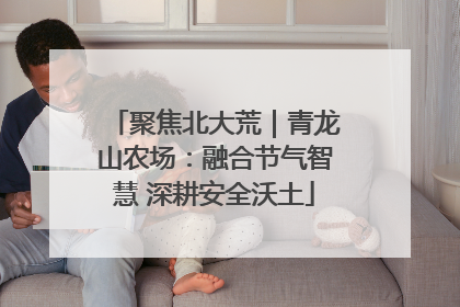 聚焦北大荒｜青龙山农场：融合节气智慧 深耕安全沃土