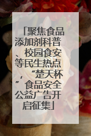 聚焦食品添加剂科普、校园食安等民生热点，“楚天杯”食品安全公益广告开启征集