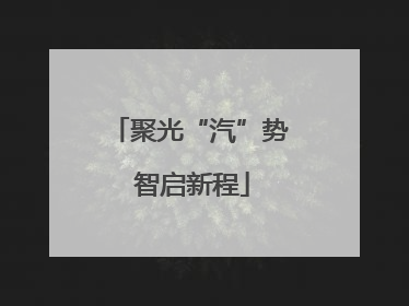 聚光“汽”势 智启新程