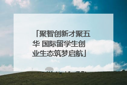 聚智创新才聚五华 国际留学生创业生态筑梦启航