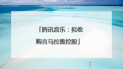 腾讯音乐：拟收购喜马拉雅控股