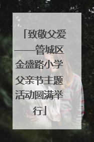 致敬父爱——管城区金盛路小学父亲节主题活动圆满举行