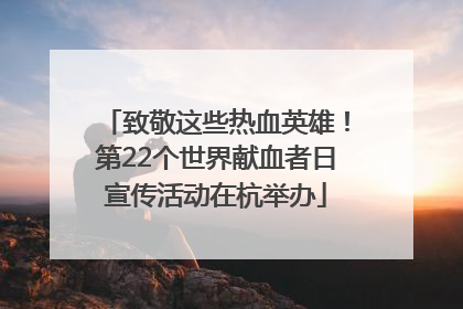 致敬这些热血英雄！第22个世界献血者日宣传活动在杭举办