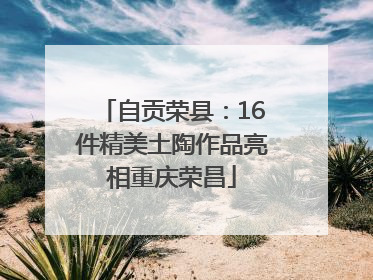 自贡荣县：16件精美土陶作品亮相重庆荣昌