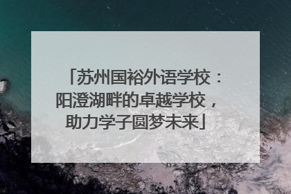 苏州国裕外语学校：阳澄湖畔的卓越学校，助力学子圆梦未来