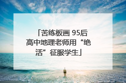 苦练板画 95后高中地理老师用“绝活”征服学生