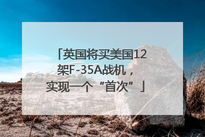 英国将买美国12架F-35A战机，实现一个“首次”