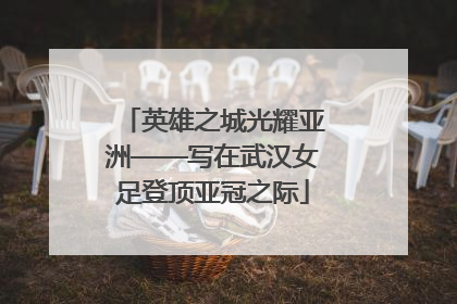 英雄之城光耀亚洲——写在武汉女足登顶亚冠之际