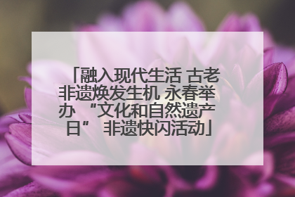 融入现代生活 古老非遗焕发生机 永春举办 “文化和自然遗产日” 非遗快闪活动