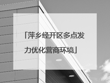 萍乡经开区多点发力优化营商环境