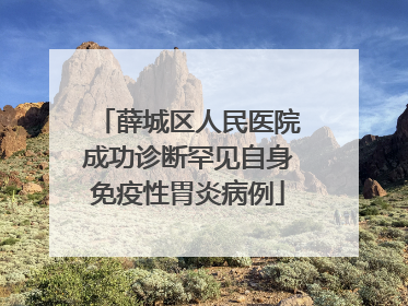 薛城区人民医院成功诊断罕见自身免疫性胃炎病例