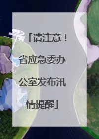 请注意！省应急委办公室发布汛情提醒