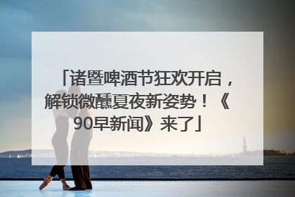 诸暨啤酒节狂欢开启，解锁微醺夏夜新姿势！《90早新闻》来了