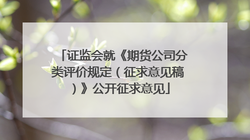 证监会就《期货公司分类评价规定（征求意见稿）》公开征求意见