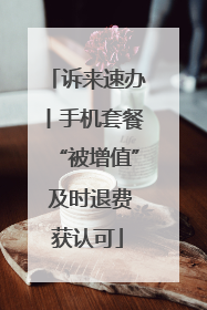 诉来速办丨手机套餐“被增值” 及时退费获认可
