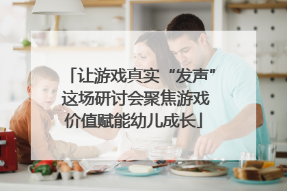 让游戏真实“发声” 这场研讨会聚焦游戏价值赋能幼儿成长
