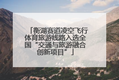衡湖赛道凌空飞行体育旅游线路入选全国“交通与旅游融合创新项目”