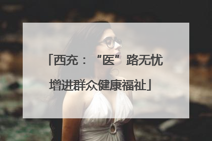 西充：“医”路无忧 增进群众健康福祉