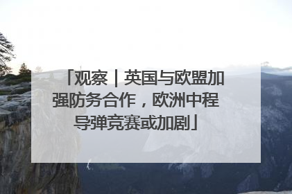 观察｜英国与欧盟加强防务合作，欧洲中程导弹竞赛或加剧