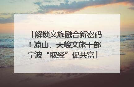 解锁文旅融合新密码！凉山、天峻文旅干部宁波“取经”促共富