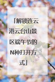 解锁连云港云台山景区端午节的N种打开方式