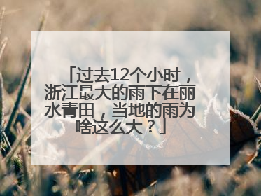 过去12个小时，浙江最大的雨下在丽水青田，当地的雨为啥这么大？