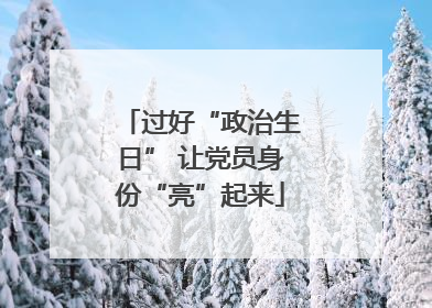 过好“政治生日” 让党员身份“亮”起来
