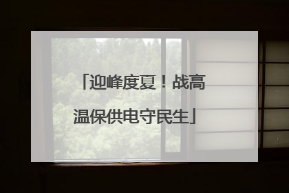 迎峰度夏！战高温保供电守民生