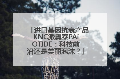 进口基因抗衰产品KNC派奥泰PAiOTIDE：科技前沿还是美丽泡沫？