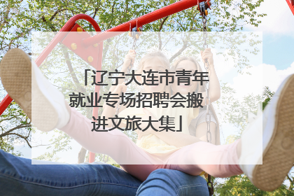 辽宁大连市青年就业专场招聘会搬进文旅大集