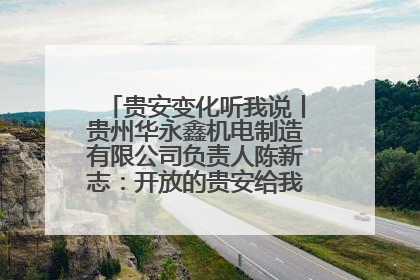 贵安变化听我说丨贵州华永鑫机电制造有限公司负责人陈新志：开放的贵安给我走出去的底气