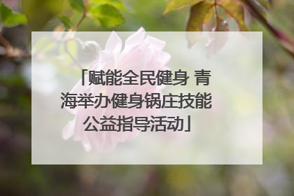 赋能全民健身 青海举办健身锅庄技能公益指导活动