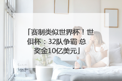 赛制类似世界杯！世俱杯：32队争霸 总奖金10亿美元