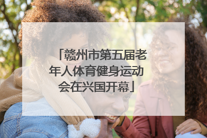 赣州市第五届老年人体育健身运动会在兴国开幕