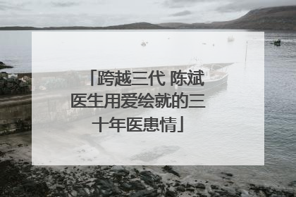 跨越三代 陈斌医生用爱绘就的三十年医患情