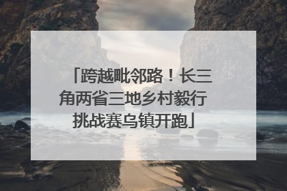 跨越毗邻路！长三角两省三地乡村毅行挑战赛乌镇开跑
